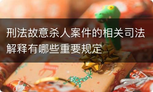 刑法故意杀人案件的相关司法解释有哪些重要规定