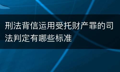 刑法背信运用受托财产罪的司法判定有哪些标准