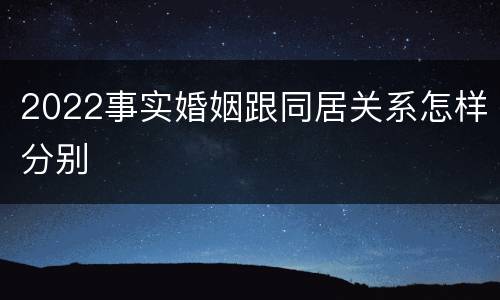 2022事实婚姻跟同居关系怎样分别