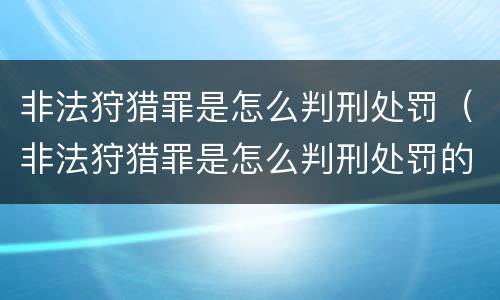 非法狩猎罪是怎么判刑处罚（非法狩猎罪是怎么判刑处罚的）