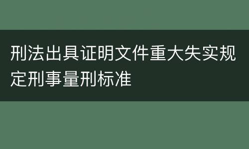 刑法出具证明文件重大失实规定刑事量刑标准