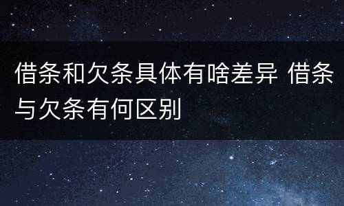 借条和欠条具体有啥差异 借条与欠条有何区别