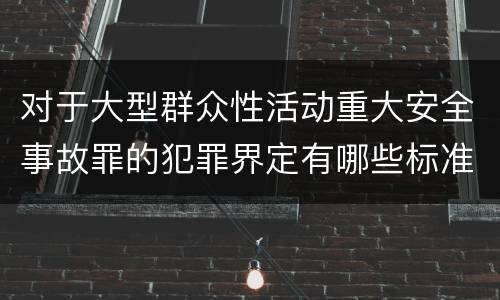 对于大型群众性活动重大安全事故罪的犯罪界定有哪些标准