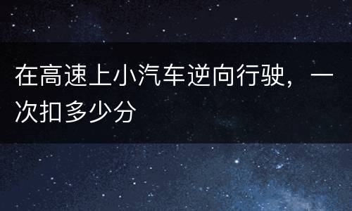 在高速上小汽车逆向行驶，一次扣多少分
