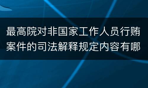 最高院对非国家工作人员行贿案件的司法解释规定内容有哪些