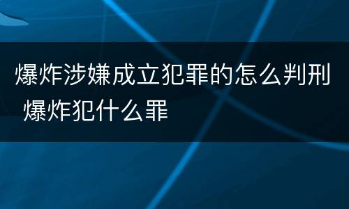 爆炸涉嫌成立犯罪的怎么判刑 爆炸犯什么罪