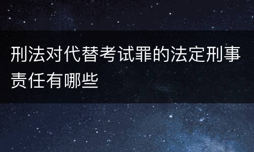 刑法对代替考试罪的法定刑事责任有哪些