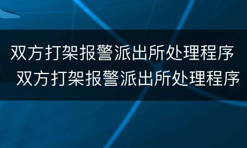 双方打架报警派出所处理程序 双方打架报警派出所处理程序是什么