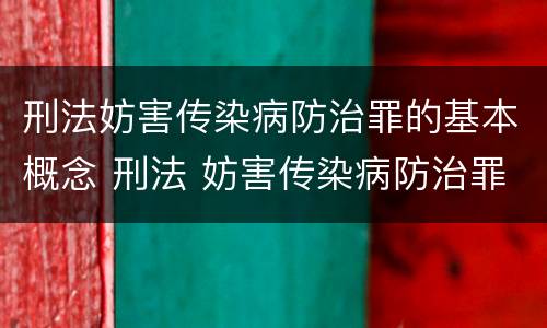 刑法妨害传染病防治罪的基本概念 刑法 妨害传染病防治罪