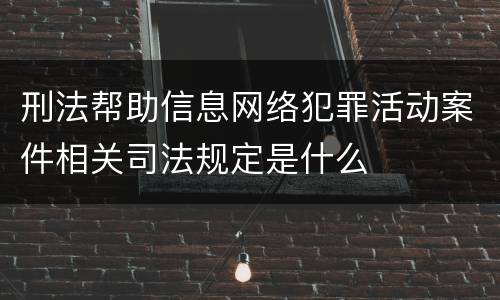 刑法帮助信息网络犯罪活动案件相关司法规定是什么