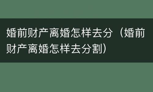 婚前财产离婚怎样去分（婚前财产离婚怎样去分割）