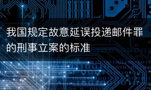 我国规定故意延误投递邮件罪的刑事立案的标准