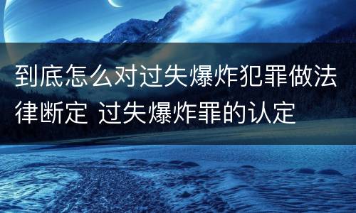 到底怎么对过失爆炸犯罪做法律断定 过失爆炸罪的认定