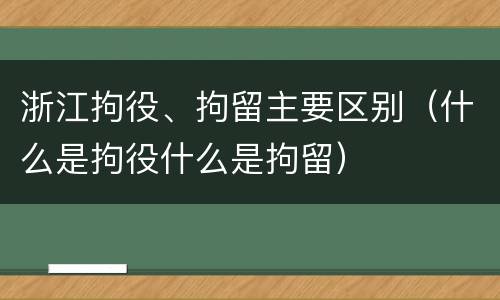 浙江拘役、拘留主要区别（什么是拘役什么是拘留）