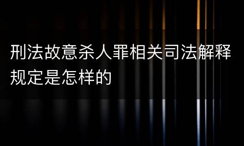 刑法故意杀人罪相关司法解释规定是怎样的