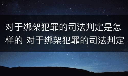 对于绑架犯罪的司法判定是怎样的 对于绑架犯罪的司法判定是怎样的程序