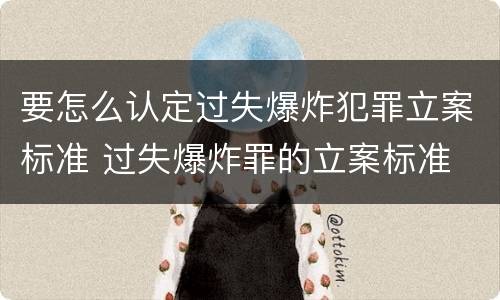 要怎么认定过失爆炸犯罪立案标准 过失爆炸罪的立案标准