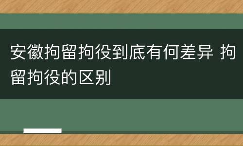 安徽拘留拘役到底有何差异 拘留拘役的区别