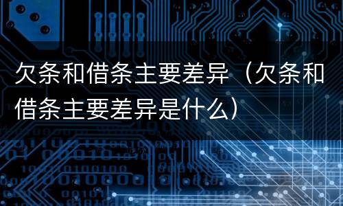 欠条和借条主要差异（欠条和借条主要差异是什么）