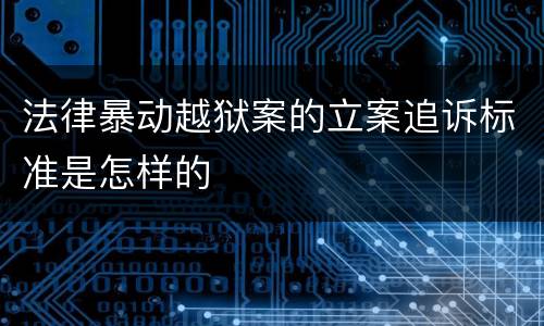 法律暴动越狱案的立案追诉标准是怎样的