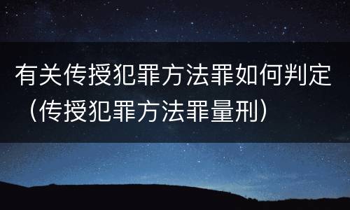 有关传授犯罪方法罪如何判定（传授犯罪方法罪量刑）