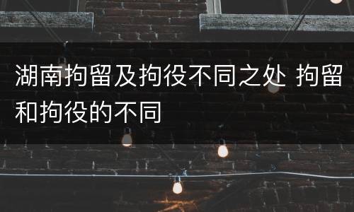 湖南拘留及拘役不同之处 拘留和拘役的不同