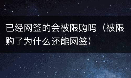 已经网签的会被限购吗（被限购了为什么还能网签）