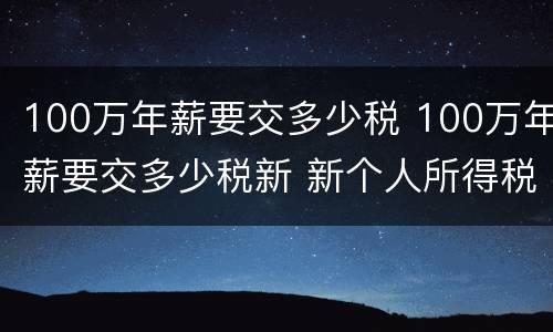 100万年薪要交多少税 100万年薪要交多少税新 新个人所得税