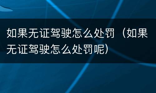 如果无证驾驶怎么处罚（如果无证驾驶怎么处罚呢）