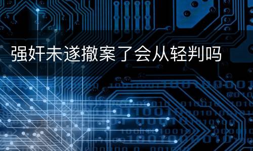 强奸未遂撤案了会从轻判吗
