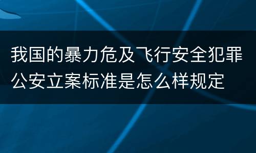 我国的暴力危及飞行安全犯罪公安立案标准是怎么样规定