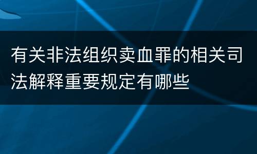 有关非法组织卖血罪的相关司法解释重要规定有哪些