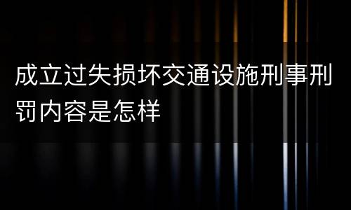 成立过失损坏交通设施刑事刑罚内容是怎样