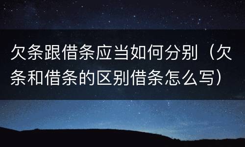 欠条跟借条应当如何分别（欠条和借条的区别借条怎么写）