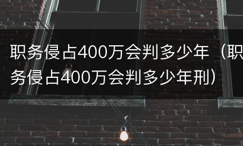 职务侵占400万会判多少年（职务侵占400万会判多少年刑）