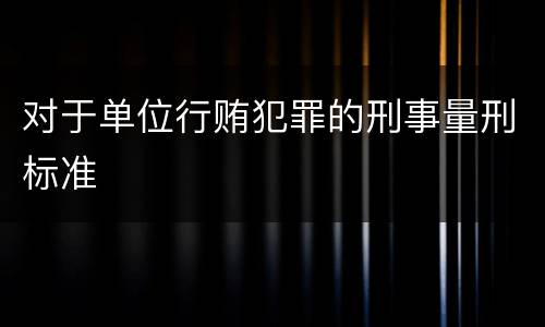 对于单位行贿犯罪的刑事量刑标准