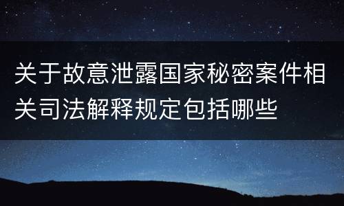 关于故意泄露国家秘密案件相关司法解释规定包括哪些