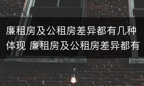 廉租房及公租房差异都有几种体现 廉租房及公租房差异都有几种体现方法