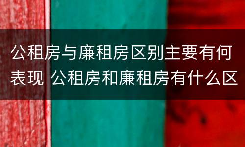 公租房与廉租房区别主要有何表现 公租房和廉租房有什么区