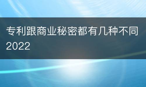 专利跟商业秘密都有几种不同2022