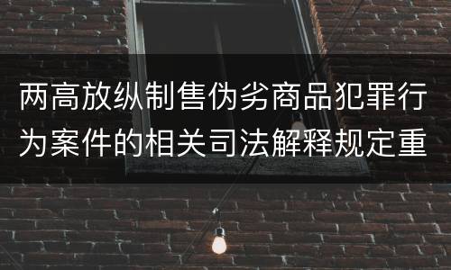 两高放纵制售伪劣商品犯罪行为案件的相关司法解释规定重要内容有哪些