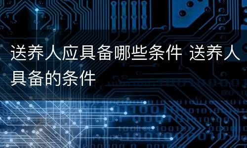 送养人应具备哪些条件 送养人具备的条件