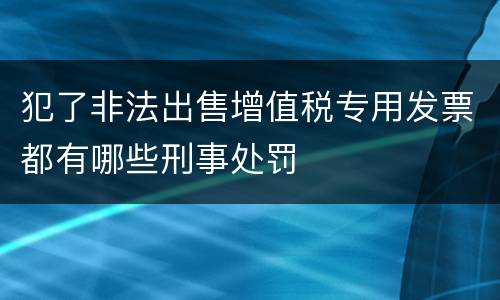 犯了非法出售增值税专用发票都有哪些刑事处罚