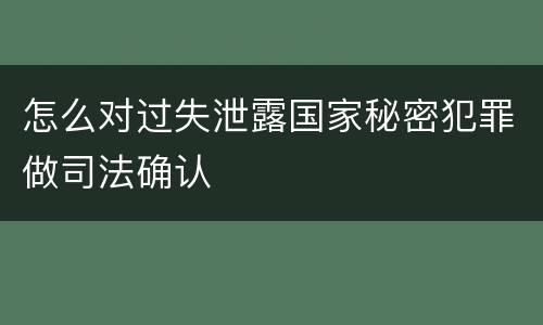 怎么对过失泄露国家秘密犯罪做司法确认
