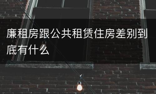 廉租房跟公共租赁住房差别到底有什么