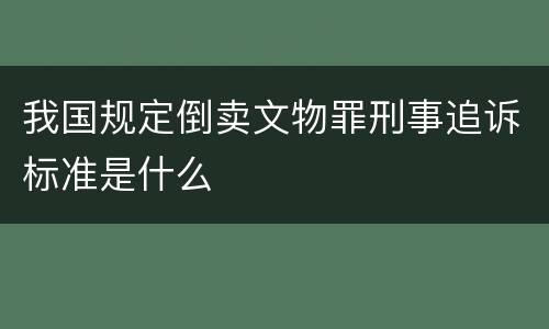 我国规定倒卖文物罪刑事追诉标准是什么