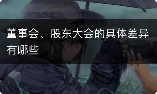 董事会、股东大会的具体差异有哪些