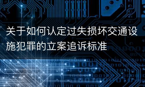 关于如何认定过失损坏交通设施犯罪的立案追诉标准