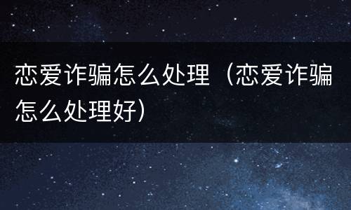 恋爱诈骗怎么处理（恋爱诈骗怎么处理好）