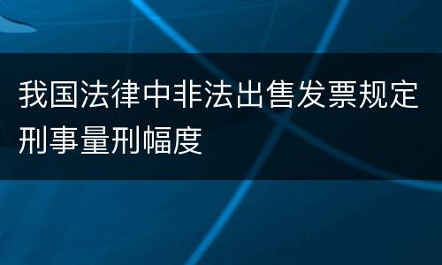 我国法律中非法出售发票规定刑事量刑幅度